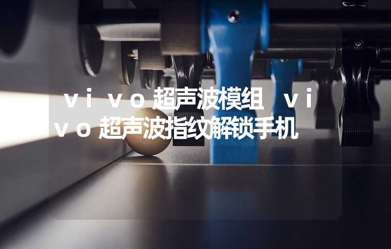 vivo超声波模组 vivo超声波指纹解锁手机